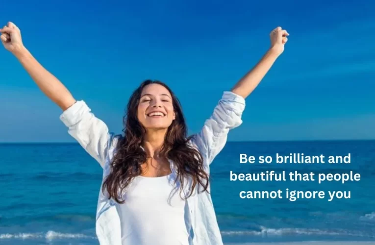 Be so brilliant and beautiful that people cannot ignore you